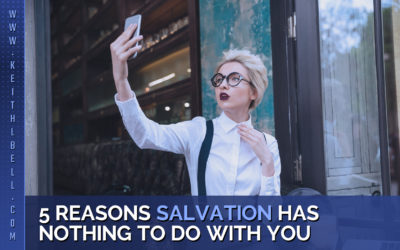 5 Reasons Salvation Has Nothing To Do With You